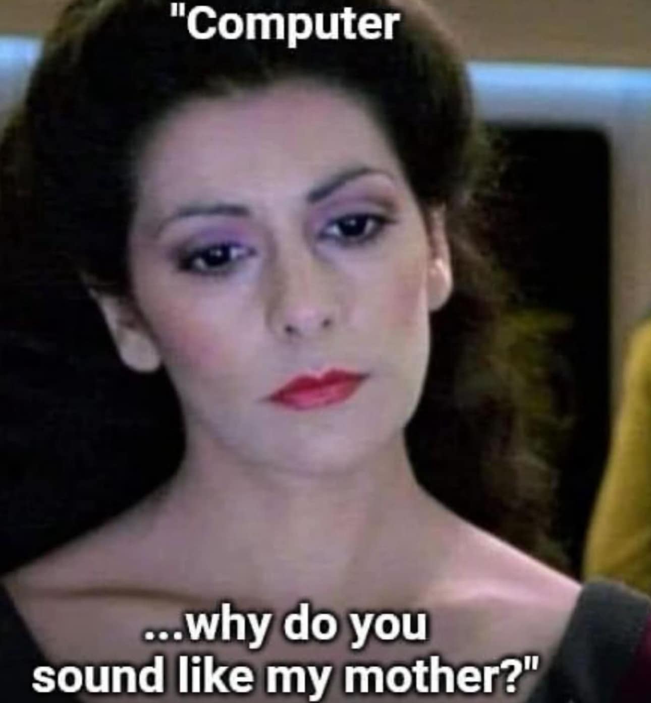 This meme is a play on the phrase "Computer, why do you sound like my mother?" It's a humorous reference to a scene from the movie "Star Trek: The Next Generation" where a character asks a computer to sound like his mother. The meme uses this phrase as a humorous way to poke fun at the idea that computers can sometimes have a "motherly" tone.